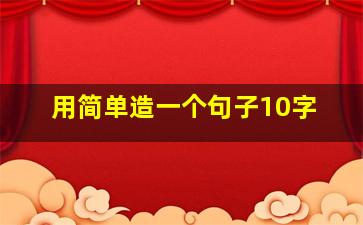 用简单造一个句子10字