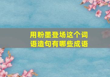 用粉墨登场这个词语造句有哪些成语