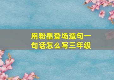 用粉墨登场造句一句话怎么写三年级