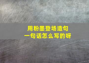 用粉墨登场造句一句话怎么写的呀