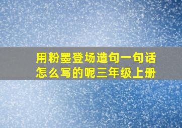 用粉墨登场造句一句话怎么写的呢三年级上册