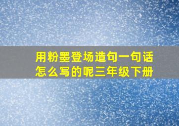 用粉墨登场造句一句话怎么写的呢三年级下册