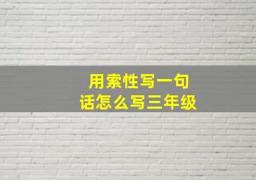 用索性写一句话怎么写三年级