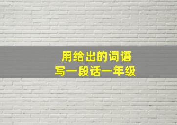 用给出的词语写一段话一年级