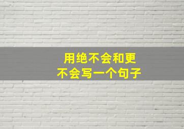 用绝不会和更不会写一个句子