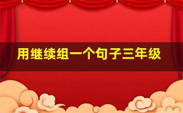 用继续组一个句子三年级