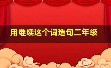 用继续这个词造句二年级