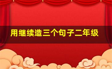 用继续造三个句子二年级