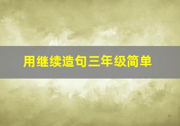 用继续造句三年级简单