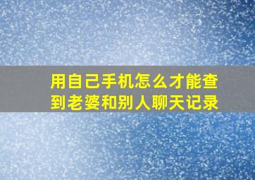 用自己手机怎么才能查到老婆和别人聊天记录