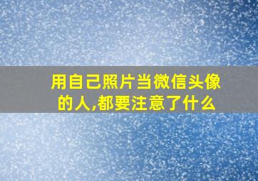 用自己照片当微信头像的人,都要注意了什么