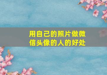 用自己的照片做微信头像的人的好处