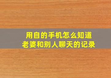 用自的手机怎么知道老婆和别人聊天的记录