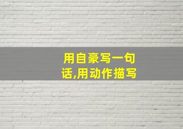 用自豪写一句话,用动作描写