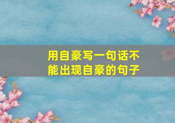 用自豪写一句话不能出现自豪的句子