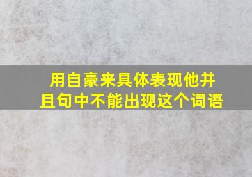 用自豪来具体表现他并且句中不能出现这个词语