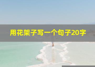 用花架子写一个句子20字