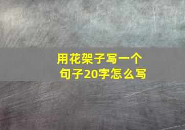 用花架子写一个句子20字怎么写