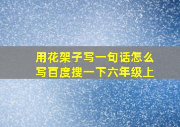 用花架子写一句话怎么写百度搜一下六年级上