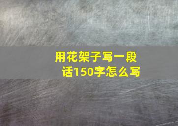 用花架子写一段话150字怎么写