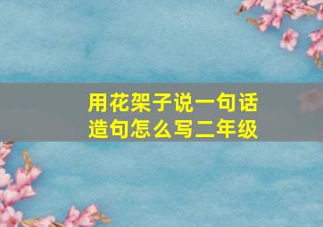 用花架子说一句话造句怎么写二年级