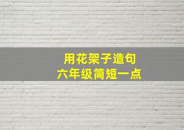 用花架子造句六年级简短一点