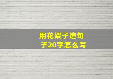 用花架子造句子20字怎么写