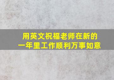 用英文祝福老师在新的一年里工作顺利万事如意