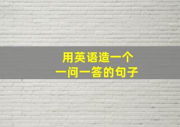 用英语造一个一问一答的句子