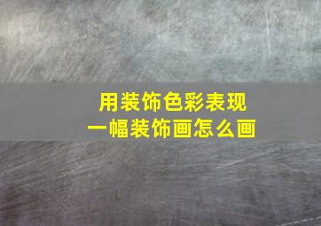 用装饰色彩表现一幅装饰画怎么画