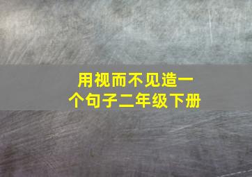 用视而不见造一个句子二年级下册