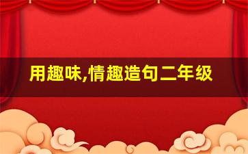 用趣味,情趣造句二年级