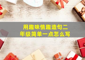 用趣味情趣造句二年级简单一点怎么写