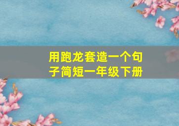 用跑龙套造一个句子简短一年级下册