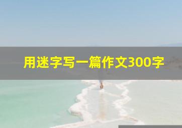 用迷字写一篇作文300字