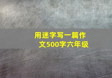 用迷字写一篇作文500字六年级