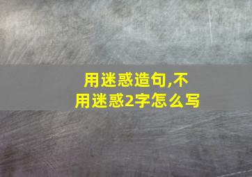 用迷惑造句,不用迷惑2字怎么写