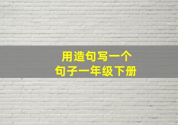 用造句写一个句子一年级下册