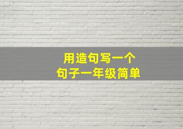 用造句写一个句子一年级简单