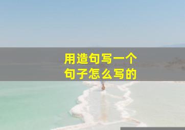 用造句写一个句子怎么写的