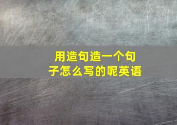 用造句造一个句子怎么写的呢英语