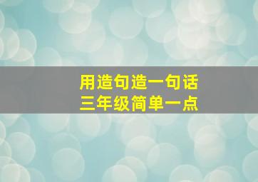 用造句造一句话三年级简单一点