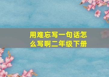 用难忘写一句话怎么写啊二年级下册