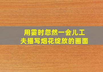 用霎时忽然一会儿工夫描写烟花绽放的画面