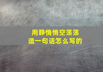 用静悄悄空荡荡造一句话怎么写的