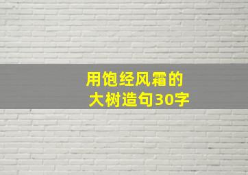 用饱经风霜的大树造句30字