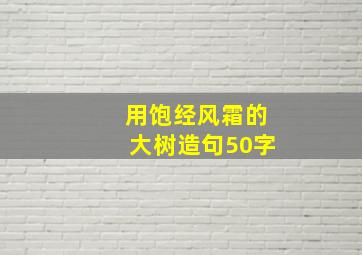 用饱经风霜的大树造句50字