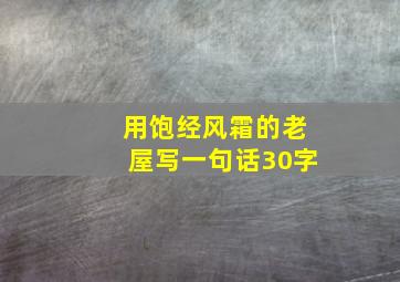 用饱经风霜的老屋写一句话30字