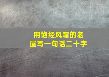 用饱经风霜的老屋写一句话二十字