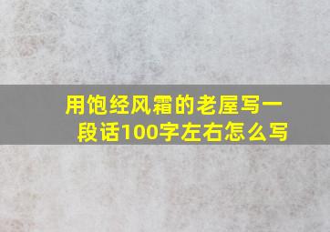 用饱经风霜的老屋写一段话100字左右怎么写